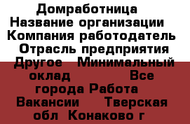 Домработница › Название организации ­ Компания-работодатель › Отрасль предприятия ­ Другое › Минимальный оклад ­ 20 000 - Все города Работа » Вакансии   . Тверская обл.,Конаково г.